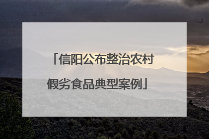 信阳公布整治农村假劣食品典型案例