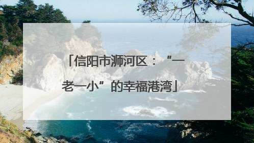 信阳市浉河区：“一老一小”的幸福港湾
