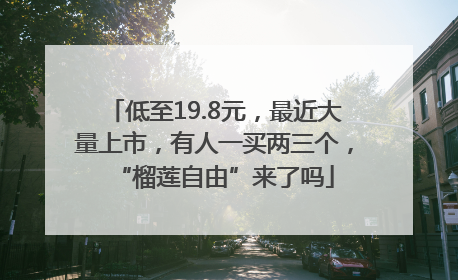 低至19.8元，最近大量上市，有人一买两三个，“榴莲自由”来了吗