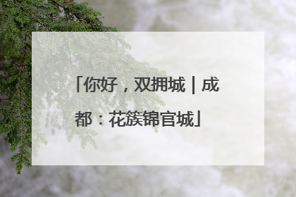 你好，双拥城｜成都：花簇锦官城