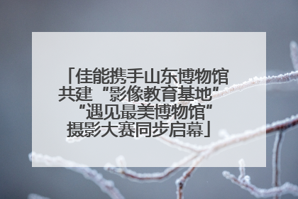 佳能携手山东博物馆共建“影像教育基地” “遇见最美博物馆”摄影大赛同步启幕