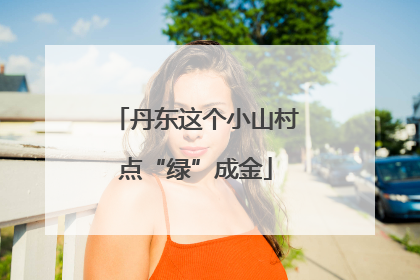 丹东这个小山村点“绿”成金