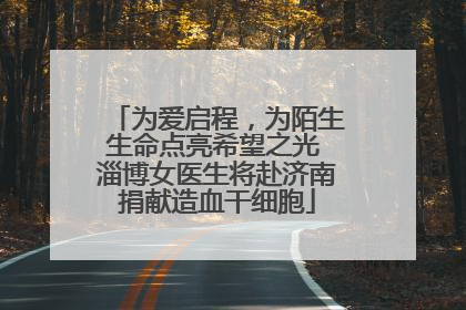 为爱启程，为陌生生命点亮希望之光 淄博女医生将赴济南捐献造血干细胞