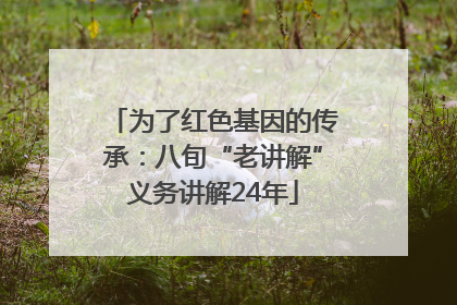 为了红色基因的传承：八旬“老讲解”义务讲解24年
