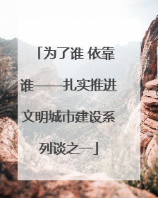 为了谁 依靠谁——扎实推进文明城市建设系列谈之一