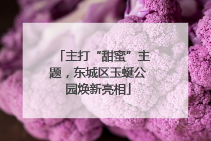 主打“甜蜜”主题，东城区玉蜒公园焕新亮相