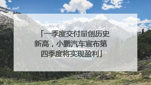 一季度交付量创历史新高，小鹏汽车宣布第四季度将实现盈利