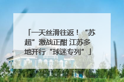 一天丝滑往返！“苏超”激战正酣 江苏多地开行“球迷专列”