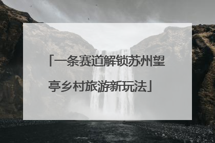 一条赛道解锁苏州望亭乡村旅游新玩法