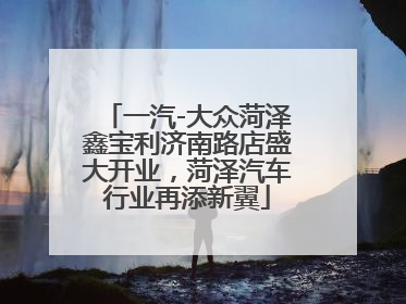 一汽-大众菏泽鑫宝利济南路店盛大开业，菏泽汽车行业再添新翼
