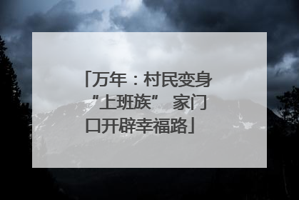 万年：村民变身“上班族” 家门口开辟幸福路