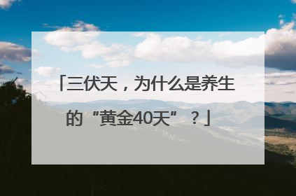 三伏天，为什么是养生的“黄金40天”？