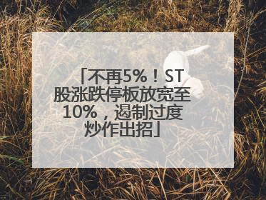 不再5%！ST股涨跌停板放宽至10%，遏制过度炒作出招