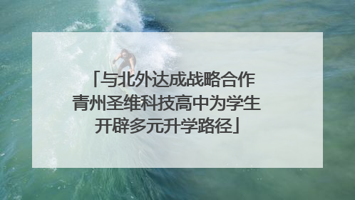 与北外达成战略合作 青州圣维科技高中为学生开辟多元升学路径