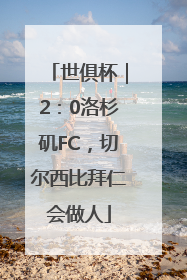 世俱杯｜2：0洛杉矶FC，切尔西比拜仁会做人