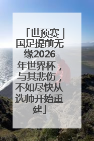 世预赛｜国足提前无缘2026年世界杯，与其悲伤，不如尽快从选帅开始重建