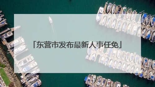 东营市发布最新人事任免