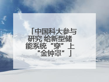 中国科大参与研究 给新型储能系统“穿”上“金钟罩”