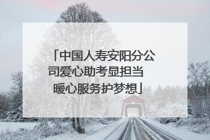 中国人寿安阳分公司爱心助考显担当 暖心服务护梦想