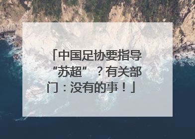 中国足协要指导“苏超”？有关部门：没有的事！