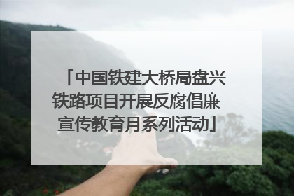 中国铁建大桥局盘兴铁路项目开展反腐倡廉宣传教育月系列活动