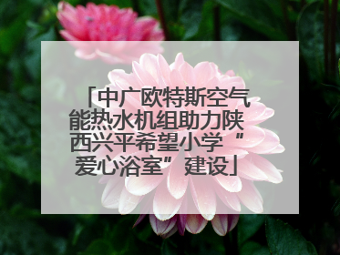 中广欧特斯空气能热水机组助力陕西兴平希望小学“爱心浴室”建设