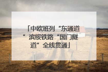 中欧班列“东通道”滨绥铁路“国门隧道”全线贯通