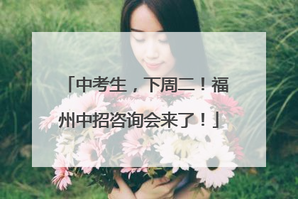 中考生，下周二！福州中招咨询会来了！