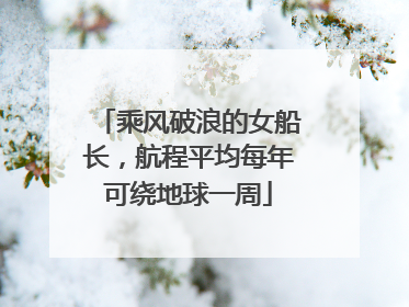 乘风破浪的女船长，航程平均每年可绕地球一周