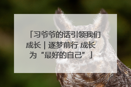 习爷爷的话引领我们成长｜逐梦前行 成长为“最好的自己”