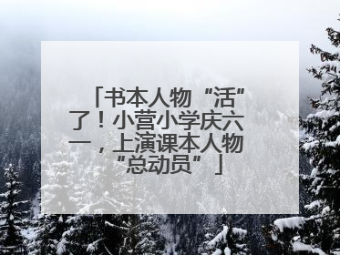 书本人物“活”了！小营小学庆六一，上演课本人物“总动员”