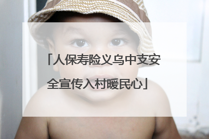 人保寿险义乌中支安全宣传入村暖民心