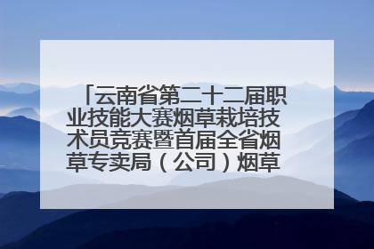 云南省第二十二届职业技能大赛烟草栽培技术员竞赛暨首届全省烟草专卖局（公司）烟草栽培技术职业技能竞赛在学院举办