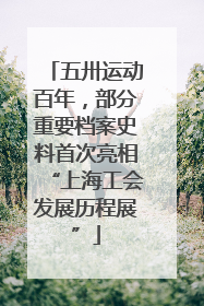 五卅运动百年，部分重要档案史料首次亮相“上海工会发展历程展”