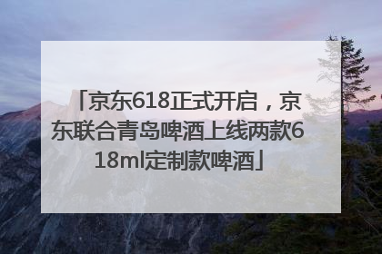 京东618正式开启，京东联合青岛啤酒上线两款618ml定制款啤酒