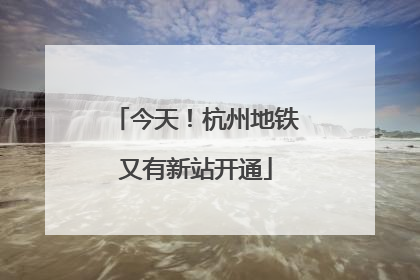 今天！杭州地铁又有新站开通
