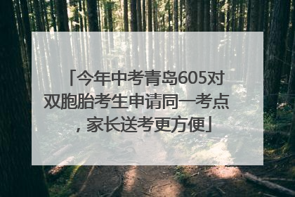 今年中考青岛605对双胞胎考生申请同一考点，家长送考更方便