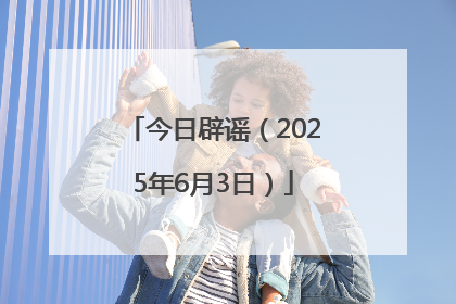 今日辟谣（2025年6月3日）
