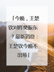 今晚，王楚钦对阵樊振东？最新消息：王楚钦今晚不出场