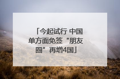 今起试行 中国单方面免签“朋友圈”再增4国