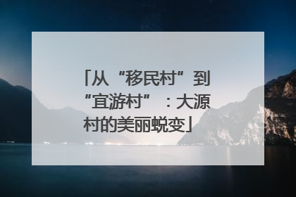 从“移民村”到“宜游村”：大源村的美丽蜕变