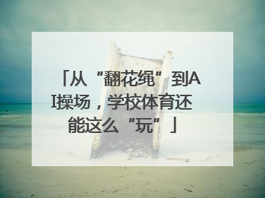 从“翻花绳”到AI操场，学校体育还能这么“玩”