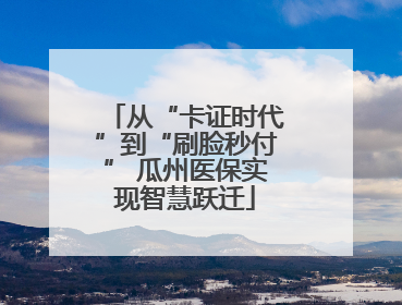从“卡证时代”到“刷脸秒付” 瓜州医保实现智慧跃迁