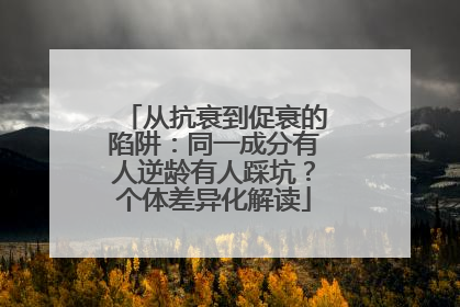 从抗衰到促衰的陷阱：同一成分有人逆龄有人踩坑？个体差异化解读