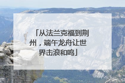 从法兰克福到荆州，端午龙舟让世界击浪和鸣