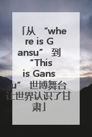 从 “where is Gansu” 到 “This is Gansu” 世博舞台让世界认识了甘肃
