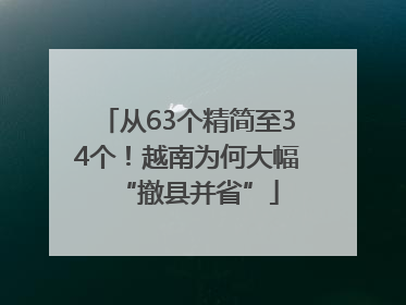 从63个精简至34个！越南为何大幅“撤县并省”