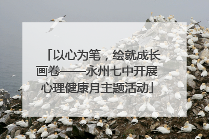 以心为笔，绘就成长画卷——永州七中开展心理健康月主题活动