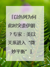 以色列为何此时突袭伊朗？专家：美以关系进入“微妙平衡”