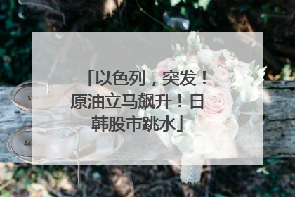 以色列，突发！原油立马飙升！日韩股市跳水